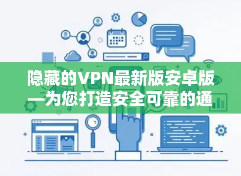 隐藏的VPN最新版安卓版—为您打造安全可靠的通信连接