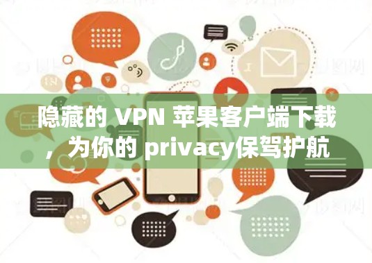 隐藏的 VPN 苹果客户端下载，为你的 privacy保驾护航