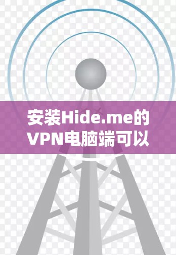 安装Hide.me的VPN电脑端可以按照以下步骤进行