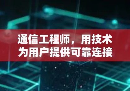 通信工程师，用技术为用户提供可靠连接
