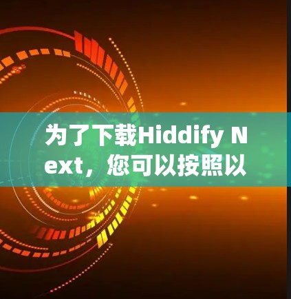 为了下载Hiddify Next，您可以按照以下步骤进行