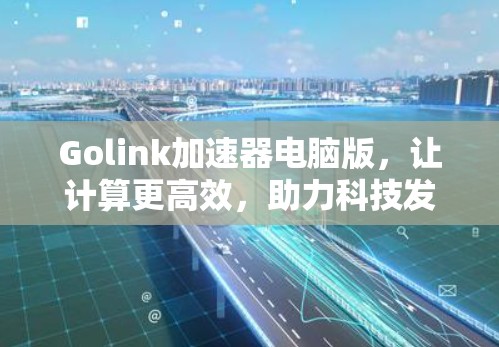 Golink加速器电脑版，让计算更高效，助力科技发展