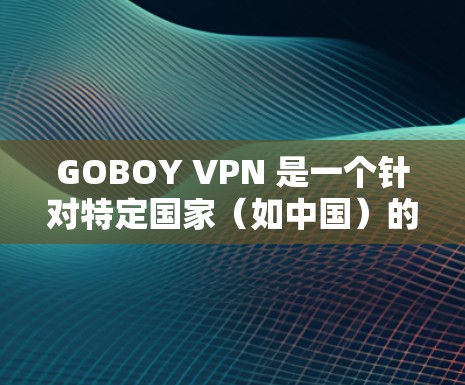 GOBOY VPN 是一个针对特定国家（如中国）的VPN服务，旨在提供安全、快速和易于使用的网络连接。以下是详细的使用指南，帮助你顺利使用GOBOY VPN