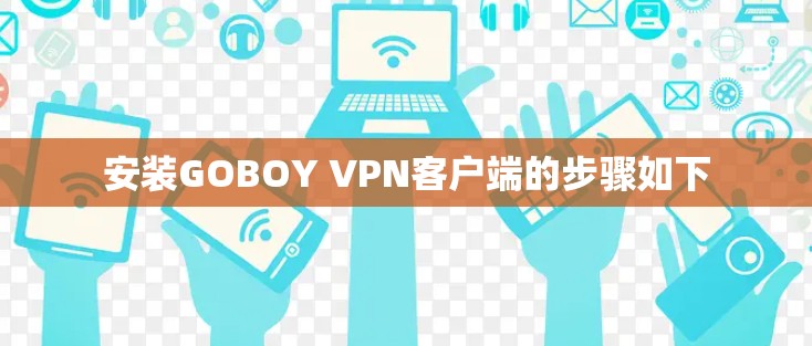 安装GOBOY VPN客户端的步骤如下
