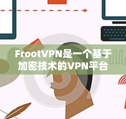 FrootVPN是一个基于加密技术的VPN平台，旨在保护用户的数据和网络安全。科学上网教程可以帮助用户更好地使用FrootVPN，通过以下步骤进行操作
