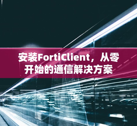 安装FortiClient，从零开始的通信解决方案