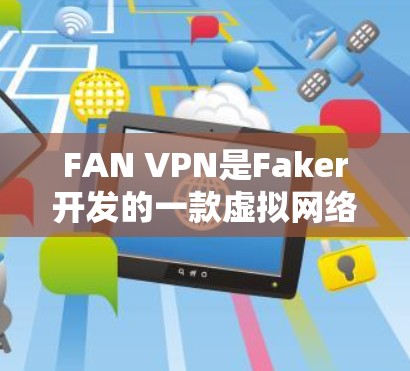 FAN VPN是Faker开发的一款虚拟网络包VPN工具，旨在提供高效、安全的网络连接体验。以下是对FAN VPN稳定连接体验的详细分析