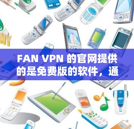 FAN VPN 的官网提供的是免费版的软件，通常被称为非盗版版本，旨在为个人用户提供远程访问网站和文件的便利。以下是对 FAN VPN 的详细介绍