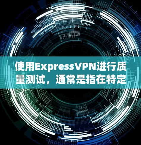 使用ExpressVPN进行质量测试，通常是指在特定的网络条件下测试该服务的性能、稳定性以及安全性。以下是一些关键点和测试建议，帮助你全面了解ExpressVPN的网络质量