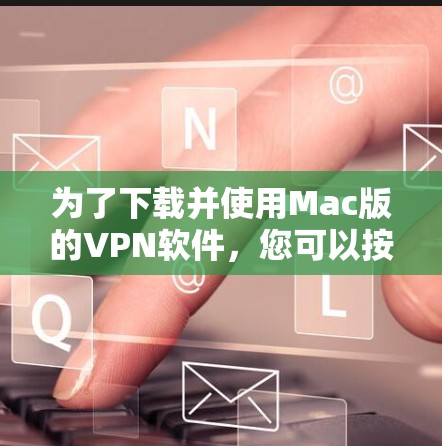 为了下载并使用Mac版的VPN软件，您可以按照以下步骤进行