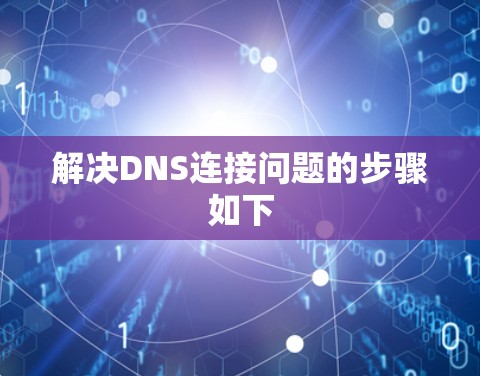 解决DNS连接问题的步骤如下