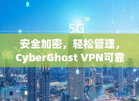 安全加密，轻松管理，CyberGhost VPN可靠解决方案