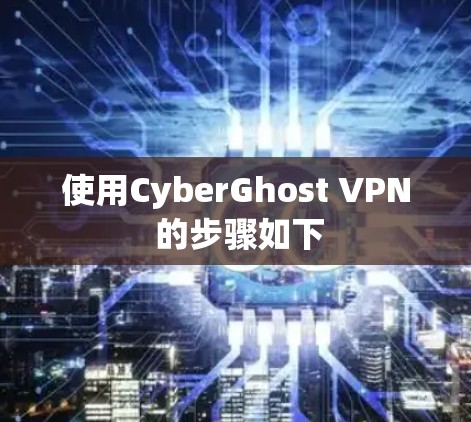 使用CyberGhost VPN 的步骤如下