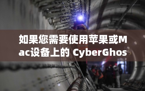 如果您需要使用苹果或Mac设备上的 CyberGhost VPN，可以通过以下步骤进行安装和设置