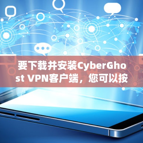 要下载并安装CyberGhost VPN客户端，您可以按照以下步骤进行