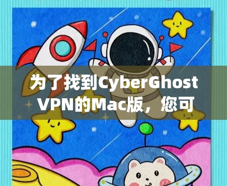 为了找到CyberGhost VPN的Mac版，您可以按照以下步骤进行