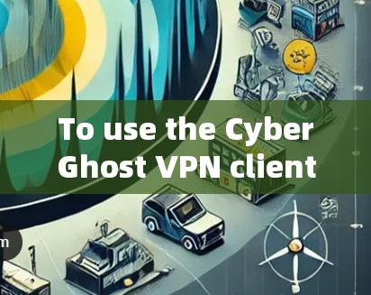 To use the CyberGhost VPN client effectively,follow these organized steps: