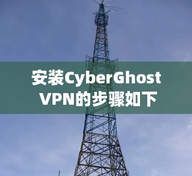安装CyberGhost VPN的步骤如下