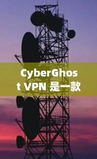 CyberGhost VPN 是一款功能全面、易于使用的VPN工具，专为用户提供了多种安全和便捷的配置选项。以下是对其功能的评测