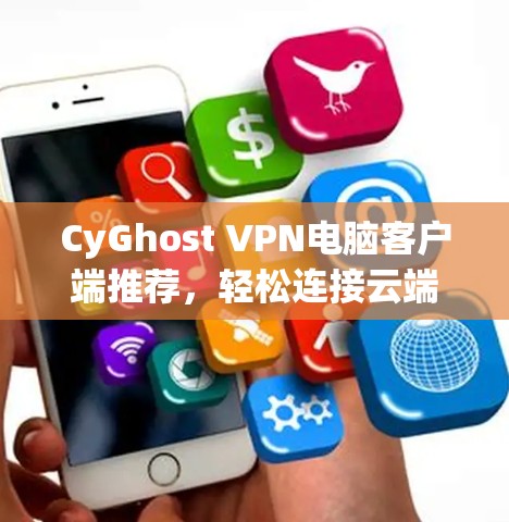 CyGhost VPN电脑客户端推荐，轻松连接云端的高效保护