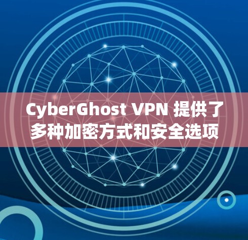 CyberGhost VPN 提供了多种加密方式和安全选项，适合不同需求的用户。以下是几个推荐的CyberGhost VPN 服务，供您参考