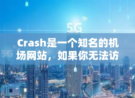 Crash是一个知名的机场网站，如果你无法访问Crash一元机场的网址，可能是因为该网站存在技术问题或无法访问。以下是一些可能的解决方法