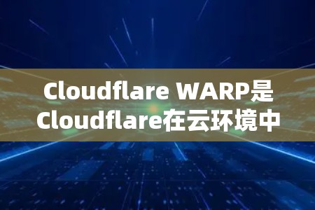 Cloudflare WARP是Cloudflare在云环境中为提升网络性能而开发的协议，主要用于处理高吞吐量的数据传输。以下是详细的使用方法，分为配置、使用以及维护三个部分进行详细说明