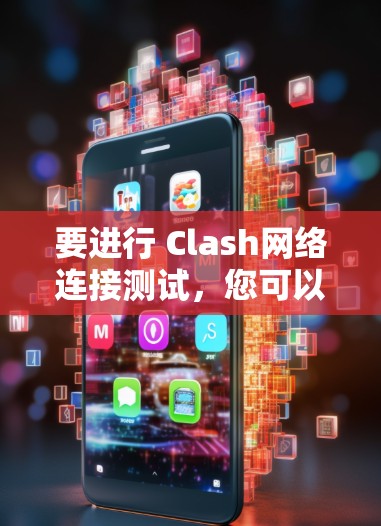 要进行 Clash网络连接测试，您可以按照以下步骤进行