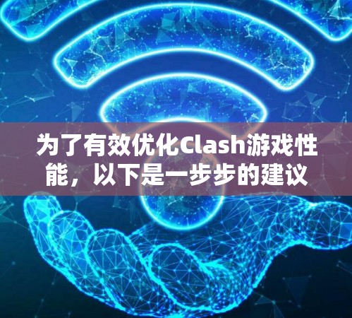 为了有效优化Clash游戏性能，以下是一步步的建议