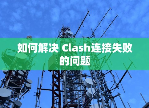 如何解决 Clash连接失败的问题