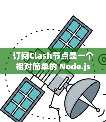 订阅Clash节点是一个相对简单的 Node.js 工具，适合对 Node.js 有基本了解的开发者开始使用。以下是一个详细的订阅步骤指南