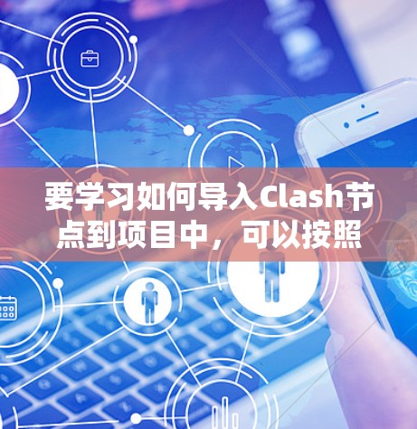要学习如何导入Clash节点到项目中，可以按照以下步骤进行