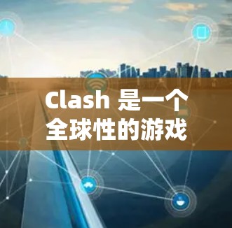 Clash 是一个全球性的游戏社区，玩家可以在Clash上分享游戏、讨论游戏进展、获取游戏资源等。如果你在玩Clash或类似游戏，想要测试节点性能，Clash 提供了一个节点测速工具