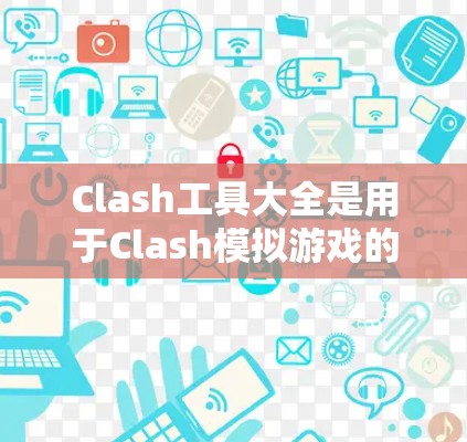 Clash工具大全是用于Clash模拟游戏的资源和工具，帮助玩家在建模、渲染、战斗等方面提升技能。以下是学习Clash工具大全的步骤