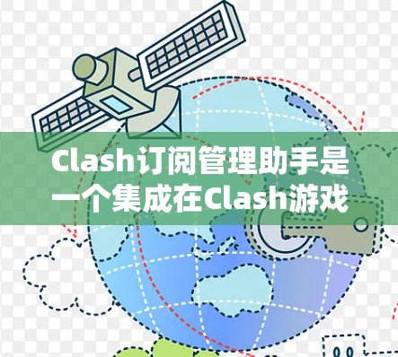 Clash订阅管理助手是一个集成在Clash游戏管理工具中的订阅管理工具，提供以下功能和操作步骤