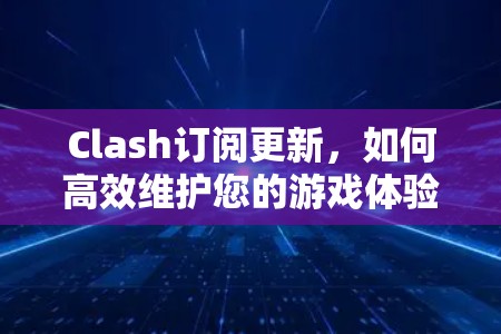 Clash订阅更新，如何高效维护您的游戏体验