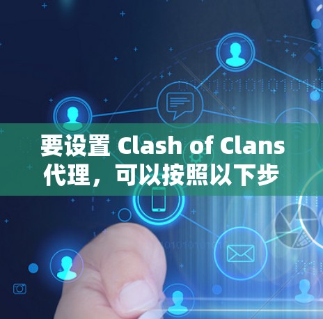要设置 Clash of Clans代理，可以按照以下步骤进行