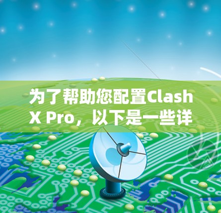 为了帮助您配置ClashX Pro，以下是一些详细的步骤和建议