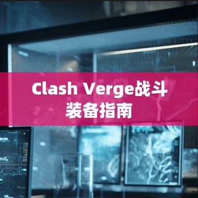 Clash Verge战斗装备指南 Clash Verge战斗装备指南
