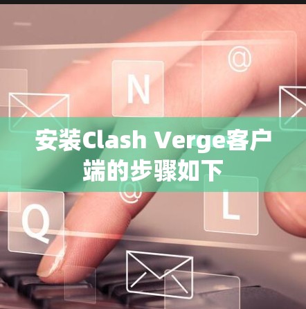 安装Clash Verge客户端的步骤如下