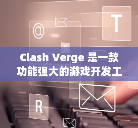 Clash Verge 是一款功能强大的游戏开发工具，主要用于构建复杂的战斗系统，包括技能、技能组合、技能树等。以下是详细的步骤指南和一些关键点，帮助你更好地使用Clash Verge