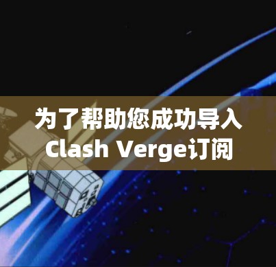 为了帮助您成功导入Clash Verge订阅信息到Clash，以下是一些详细的步骤和建议
