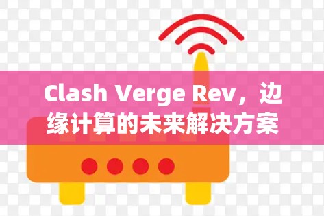 Clash Verge Rev，边缘计算的未来解决方案