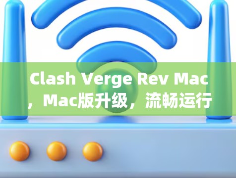Clash Verge Rev Mac，Mac版升级，流畅运行的开放世界游戏