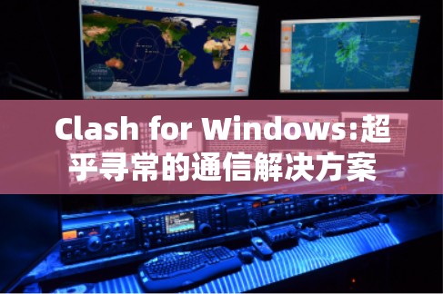 Clash for Windows:超乎寻常的通信解决方案