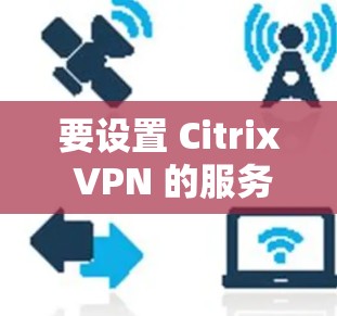 要设置 Citrix VPN 的服务器，您可以按照以下步骤操作