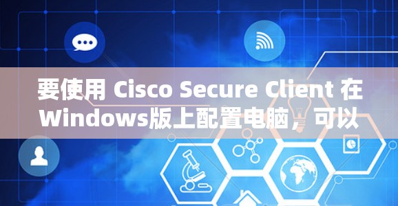 要使用 Cisco Secure Client 在Windows版上配置电脑，可以按照以下步骤进行