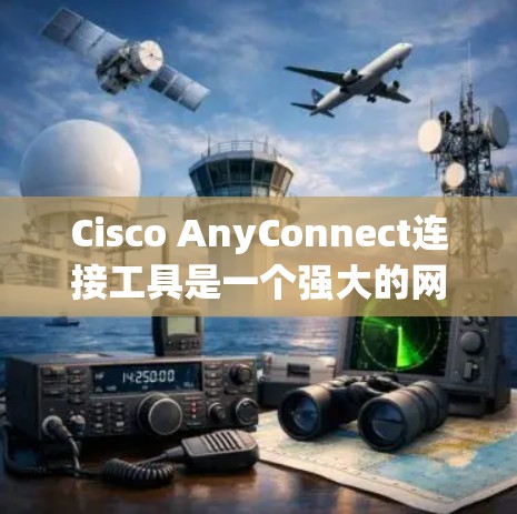Cisco AnyConnect连接工具是一个强大的网络管理工具，帮助用户高效管理网络中的连接。以下是详细的使用步骤和操作指南