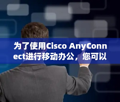为了使用Cisco AnyConnect进行移动办公，您可以按照以下步骤进行