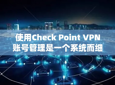 使用Check Point VPN账号管理是一个系统而细致的过程，以下是详细的步骤指南